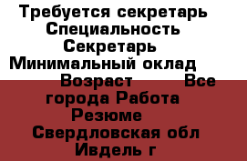 Требуется секретарь › Специальность ­ Секретарь  › Минимальный оклад ­ 38 500 › Возраст ­ 20 - Все города Работа » Резюме   . Свердловская обл.,Ивдель г.